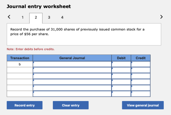 Journal entry worksheet < 1 3 4 Record the purchase of 31,000 shares of previously issued common stock for a price of $56 per