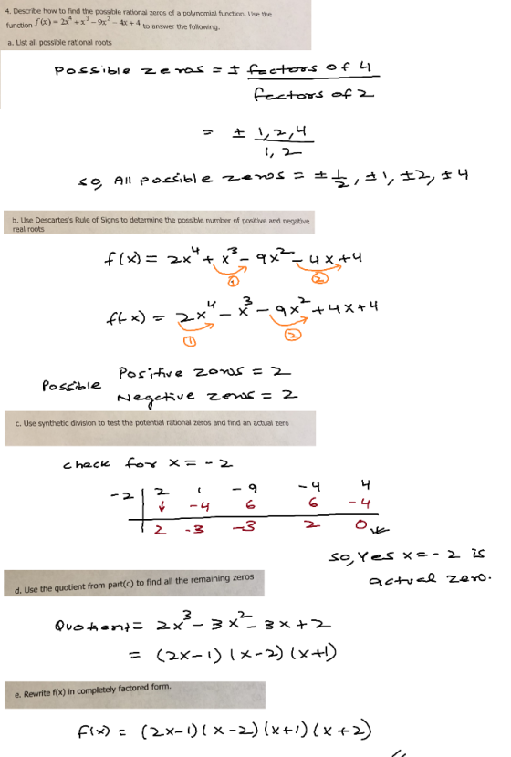 4. Describe how to find the possible rational zeros of a polynomial function. Use the (x) = 2x.x-9x2-4x + 4 to answer the following. a. List all possible rational roots b. Use Descartess Rule of Signs to determine the possibe number of positive and negative l roots 3 나 Possble c. Use synthetic division to test the potential rational zeros and find an actual zero chack-ㄚㄨㄧ-2 니 Lt -22 d. Use the quotient from part(c) to find all the remaining zeros e. Rewrite fx) in completely factored form.