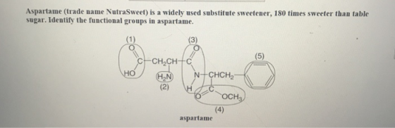 Aspartame (trade name NutraSweet) is a widely used substitute sweetener, 180 times sweeter than table sugar. Identify the fun