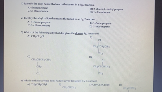 1) Identify the alkyl halide that reacts the fastest in a Sn2 reaction. A) chloromethane B) 2-chloro-2-methylpropane C) 2-chl