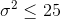 \sigma^2 \leq 25