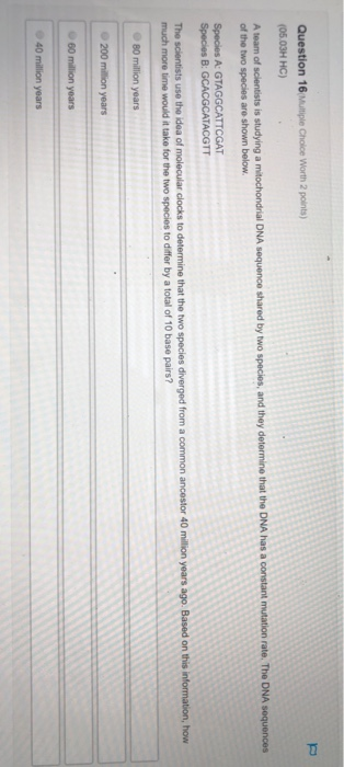 Question 16 Multiple Choice Worth 2 points) (05.03H HC) A team of scientists is studying a mitochondrial DNA sequence shared