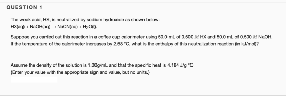 QUESTION 1 The weak acid, HX, is neutralized by sodium hydroxide as shown below: HX(aq) + NaOH(aq) → NaCN(aq) + H20(1). Suppo
