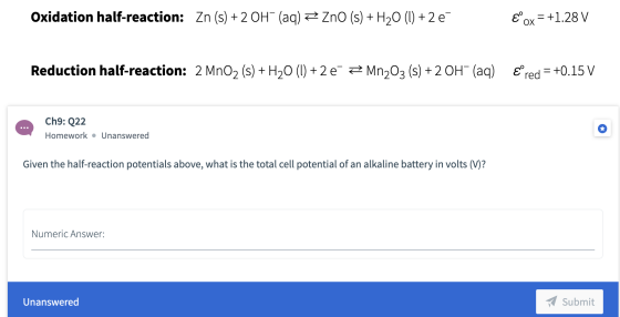 Oxidation half-reaction: Zn (s) + 2 OH- (aq) Z ZnO (s) + H20 (1) +2 € €°ox = +1.28 V Reduction half-reaction: 2 MnO2 (s) + H2