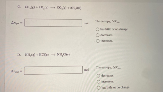 C. CH,(g) + 20(g) – CO,(g) + 2 H (1) Ang= The entropy, AS mol mol has little or no change. decreases. increases. D. NH (8) +
