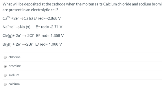 What will be deposited at the cathode when the molten salts Calcium chloride and sodium bromi are present in an electrolytic