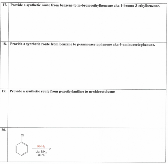 17. Provide a synthetic route from benzene to m-bromoethylbenzene aka 1-bromo-3-ethylbenzene. 18. Provide a synthetic route from benzene to p-aminoacetophenone aka 4-aminoacetophenone. 19. Provide a synthetic route from p-methylaniline to m-chlorotoluene 20. Cl KNH2 Liq. NH3 -33 °C