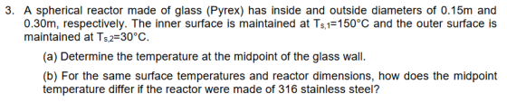 3. A spherical reactor made of glass (Pyrex) has inside and outside diameters of 0.15m and 0.30m, respectively. The inner sur
