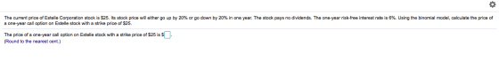 The current price of Estelle Corporation stock is $25. Its stock price will either go up by 20% or go down by 20% in one year