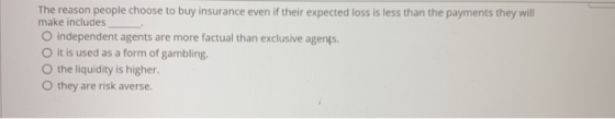 The reason people choose to buy insurance even if their expected loss is less than the payments they will make includes indep