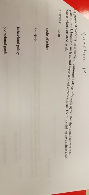 roup of workers in a medical examiners office informally agreed that they would not wear blue jeans to work because such casual wear seemed unprofessional. The office did not have a dress code. The workers created a(n) Answers: norm code of ethics heuristic behavioral policy operational guide