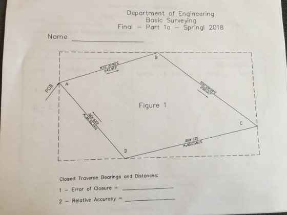 Department of Engineering Basic Surveying Final Part 1a - Springl 2018 Name Figure 1 es L A.00.0 Closed Traverse Bearings and Distances: 1-Error of Closure 2-Relative Accuracy =