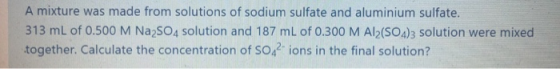 A mixture was made from solutions of sodium sulfate and aluminium sulfate. 313 mL of 0.500 M Na2SO4 solution and 187 mL of 0.