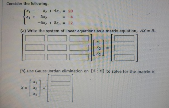 Consider the following. (x1 - x2 + 4x3 = 20 3x + 332 = -4 -6x2 + 5x3 = 32 (a) Write the system of linear equations as a matri