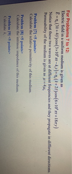For Problems 7 to 12: Electric field in a uniform medium is given as E =n. (3î +49) cos(3x10* rt - k :)+7 (& + 2 ) cos(6x10*x