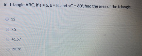In Triangle ABC, if a = 6, b = 8, and <C = 60°, find the area of the triangle. 12 O 7.2 41.57 20.78