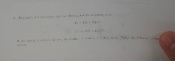 3. (10 points) A 6.0kg object has the following two forces acting on it Pi (15 + 12)N рг(-122 + 150) N If the object is init