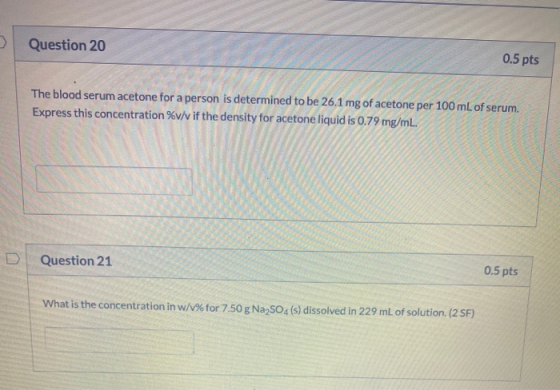 Question 20 0.5 pts The blood serum acetone for a person is determined to be 26.1 mg of acetone per 100 mL of serum. Express