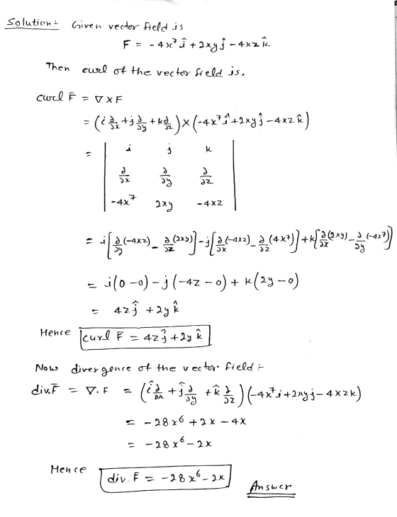 solution: Given vector field is F = - 48 î + 2xy j - 4x2 ſ Then curl of the vected field is, curl F = VXF (< Byty + ke )*(-4