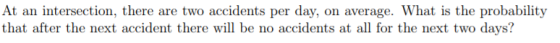 At an intersection, there are two accidents per day, on average. What is the probability that after the next accident there w