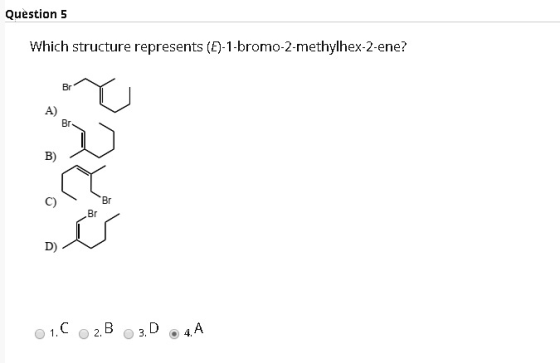 Question 5 Which structure represents (E)-1-bromo-2-methylhex-2-ene? C) Br Br 01. C 2.B 3.D. 4. A