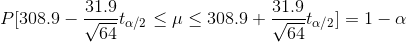 P[308.9-\frac{31.9}{\sqrt{64}}t_{\alpha/2}\leq \mu \leq 308.9+\frac{31.9}{\sqrt{64}}t_{\alpha/2}]=1-\alpha