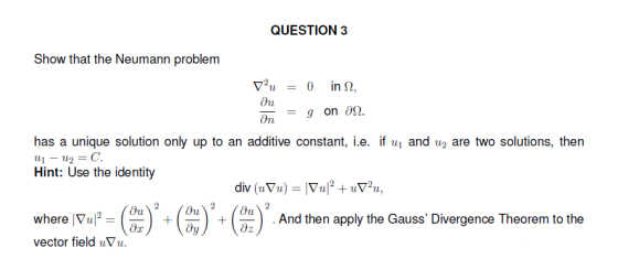 QUESTION 3 Show that the Neumann problem = 9 on a. vu = 0 in 2, ди an has a unique solution only up to an additive constant,