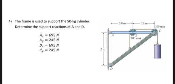 4) The frame is used to support the 50-kg cylinder 0.8 m 0.8 m Determine the support reactions at A and D 100 mm Ax 695 A Ay