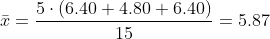 \bar{x}=\frac{5\cdot \left (6.40+4.80+6.40 \right )}{15}=5.87
