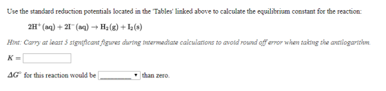 Use the standard reduction potentials located in the Tables linked above to calculate the equilibrium constant for the reac
