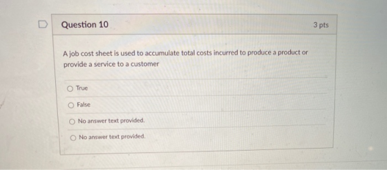 Question 10 3 pts A job cost sheet is used to accumulate total costs incurred to produce a product or provide a service to a