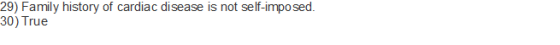 29) Family history of cardiac disease is not self-imposed. 30) True