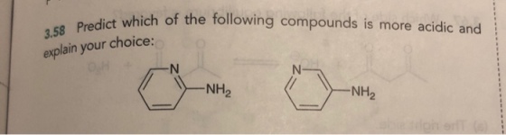Predict which of the following compounds is more acidic and 3.58 oice: explain your ch NH2 NH