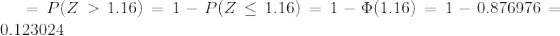 =P(Z>1.16)= 1 - P(Z\leq 1.16) = 1 - \Phi(1.16) = 1 - 0.876976 = 0.123024