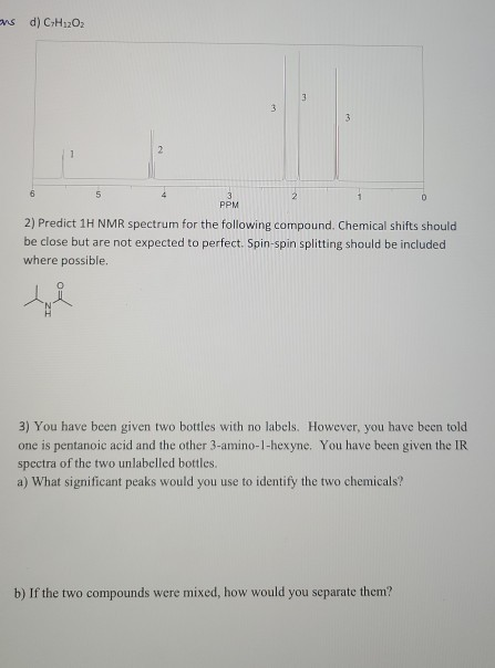 s d) C-H1202 2) Predict 1H NMR spectrum for the following compound. Chemical shifts should be close but are not expected to p