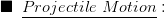 \blacksquare\,\,\,\underline{Projectile\,\, Motion}: