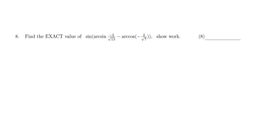 8. Find the EXACT value of sin(arcsini arccos( – ža)), show work. (8)