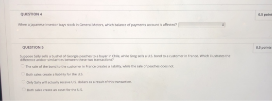 QUESTION 4 0.5 point When a Japanese investor buys stock in General Motors, which balance of payments account is affected? QU