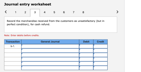Journal entry worksheet < 1 4 5 6 7 8 Record the merchandise received from the customers as unsatisfactory (but in perfect co