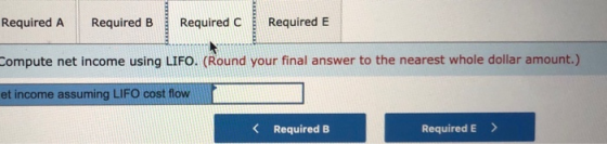 Required A Required E Required C Required B Compute net income using LIFO. (Round your final answer to the nearest whole doll