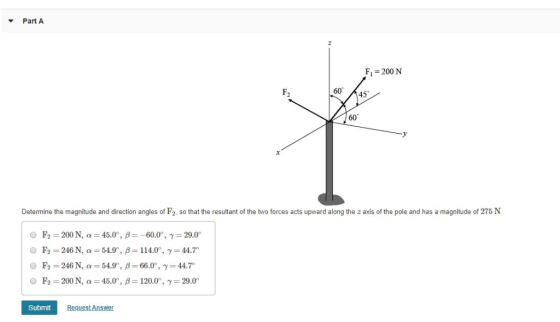 Part A F, 200 N 60 F, 45 60 Determine the magnitude and direction angles of F2, so that the resultant of the two forces acts