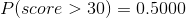 P(score > 30) =0.5000