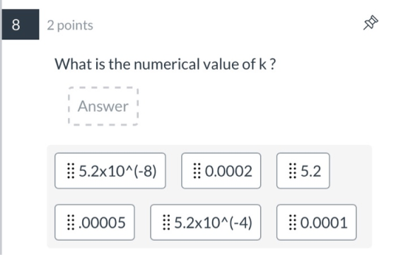 8 2 points What is the numerical value of k ? | Answer :: 5.2x10^(-8) 0.0002 :5.2 0.00005 1 5.2x10^(-4) 110.0001