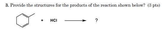 3. Provide the structures for the products of the reaction shown below? (3 pts) + HCI