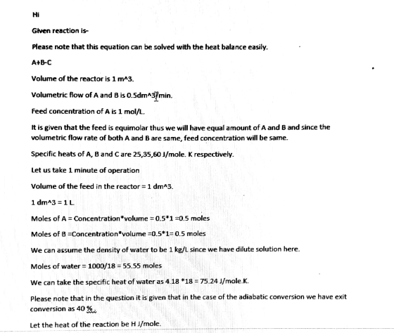 Hi Given reaction is Please note that this equation can be solved with the heat balance easily. A+B-C Volume of the reactor i