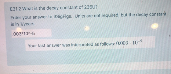 E31.2 What is the decay constant of 236U? Enter your answer to 3SigFigs. Units are not required, but the decay constant is in