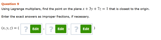 Question 9 Using Lagrange multipliers, find the point on the plane x + 3y + 72 = 1 that is closest to the origin. Enter the e