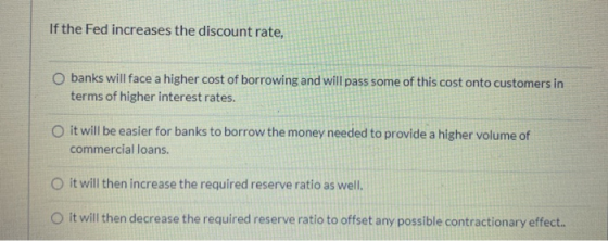 If the Fed increases the discount rate, banks will face a higher cost of borrowing and will pass some of this cost onto custo