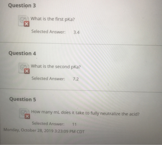 Question 3 What is the first pKa? X Selected Answer: 3.4 Question 4 What is the second pKa? X Selected Answer: 7.2 Question 5