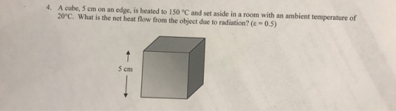 4. A cube, 5 cm on an edge, is heated to 150 °C and set aside in a room with an ambient temperature of 20°C. What is the net